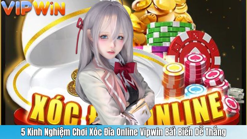 5 Kinh Nghiệm Chơi Xóc Đĩa Online Vipwin Bất Biến Dễ Thắng