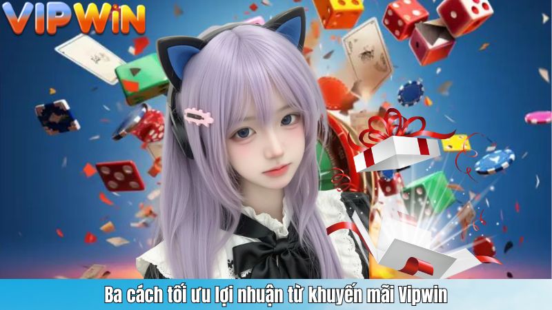 Ba cách tối ưu lợi nhuận từ khuyến mãi Vipwin