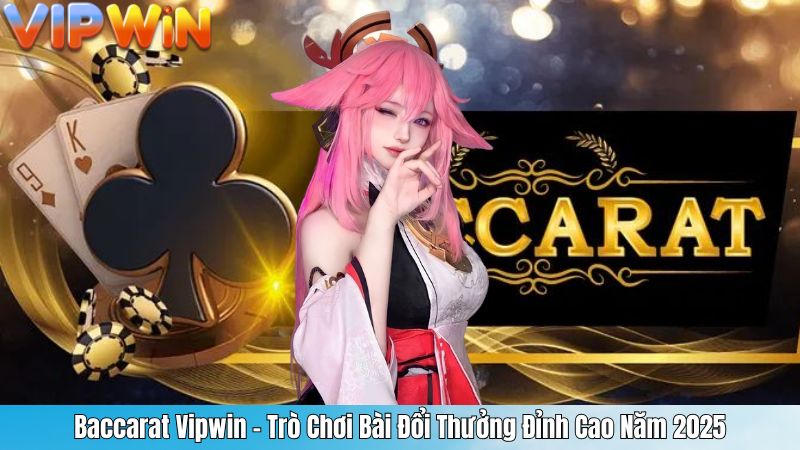 Baccarat Vipwin – Trò Chơi Bài Đổi Thưởng Đỉnh Cao Năm 2025