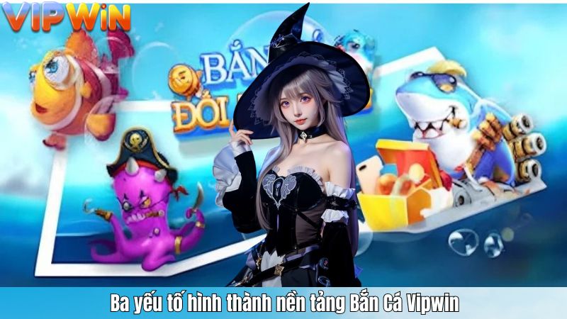Ba yếu tố hình thành nền tảng Bắn Cá Vipwin