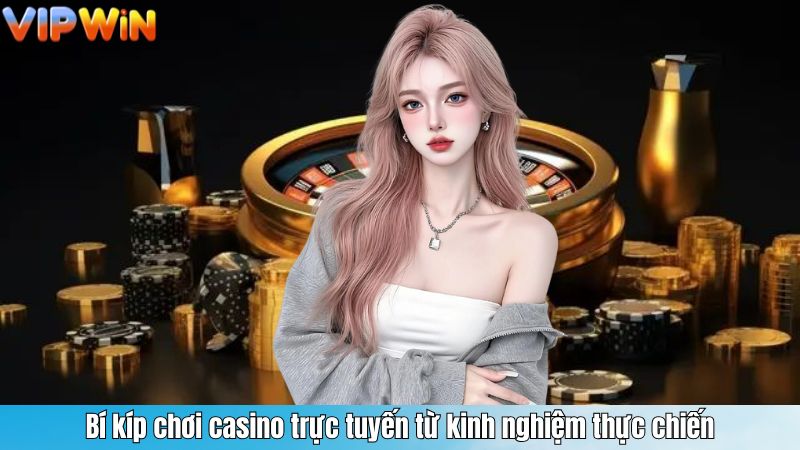 Bí kíp chơi casino trực tuyến từ kinh nghiệm thực chiến