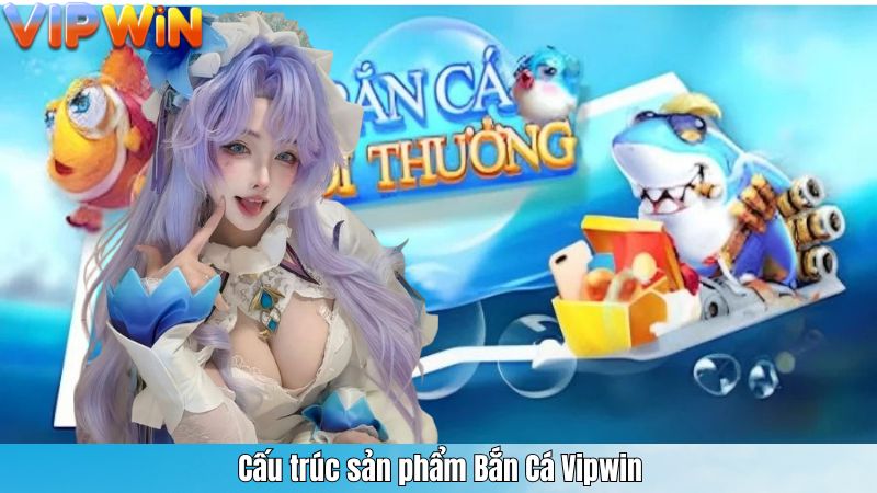 Cấu trúc sản phẩm Bắn Cá Vipwin