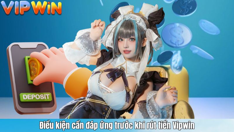 Điều kiện cần đáp ứng trước khi rút tiền Vipwin