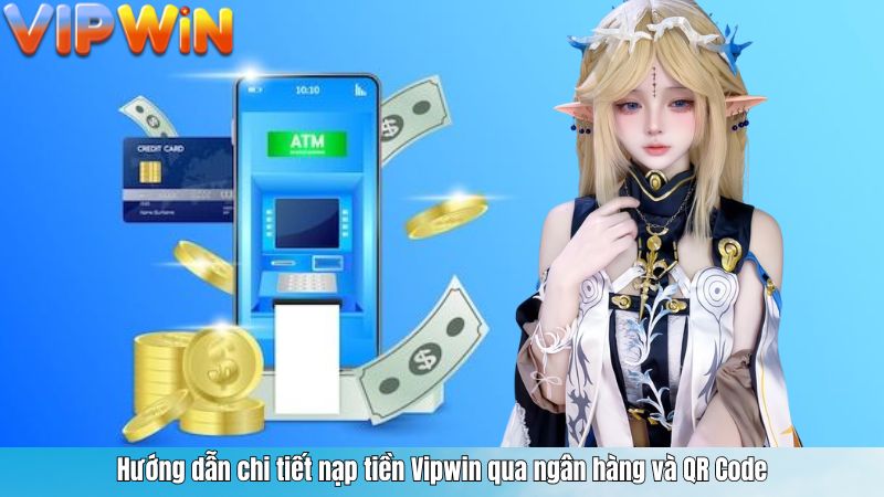 Hướng dẫn chi tiết nạp tiền Vipwin qua ngân hàng và QR Code