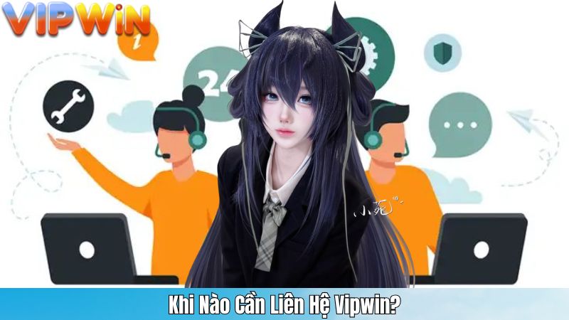 Khi Nào Cần Liên Hệ Vipwin?