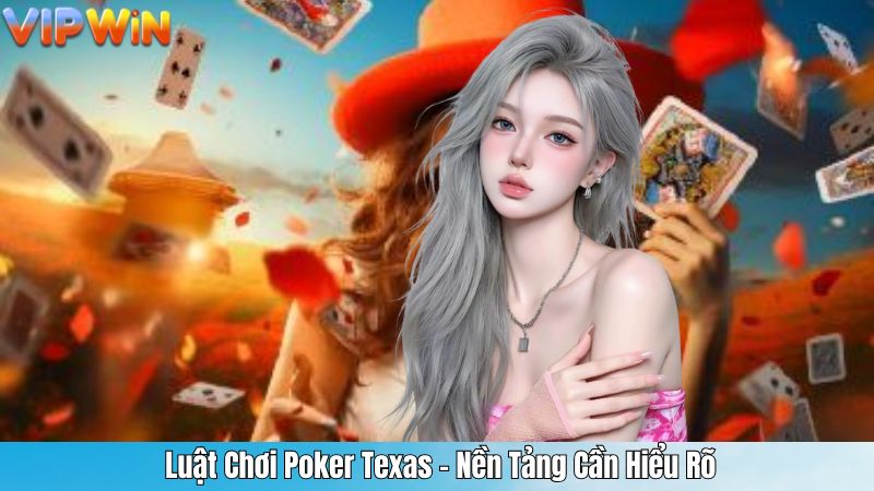  Luật Chơi Poker Texas – Nền Tảng Cần Hiểu Rõ