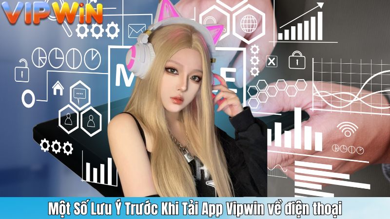 Một Số Lưu Ý Trước Khi Tải App Vipwin về điện thoại