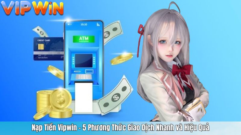 Nạp Tiền Vipwin – 5 Phương Thức Giao Dịch Nhanh và Hiệu Quả
