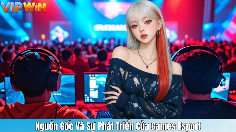 Nguồn Gốc Và Sự Phát Triển Của Games Esport