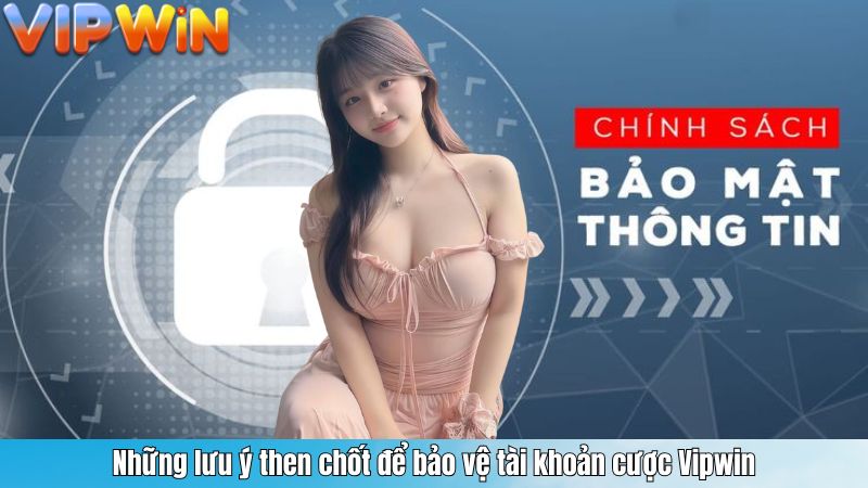 Những lưu ý then chốt để bảo vệ tài khoản cược Vipwin