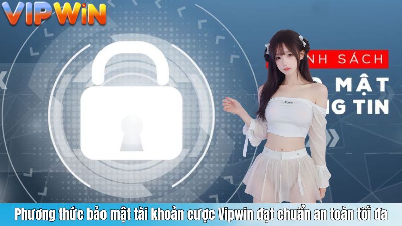 Phương thức bảo mật tài khoản cược Vipwin đạt chuẩn an toàn tối đa