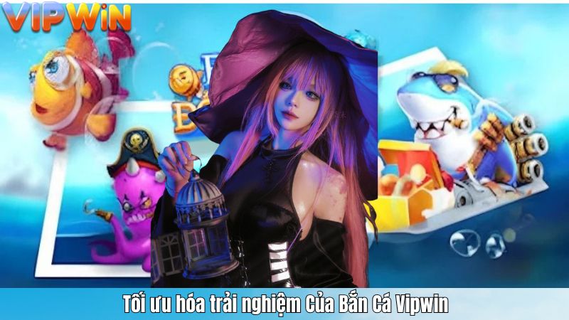 Tối ưu hóa trải nghiệm Của Bắn Cá Vipwin