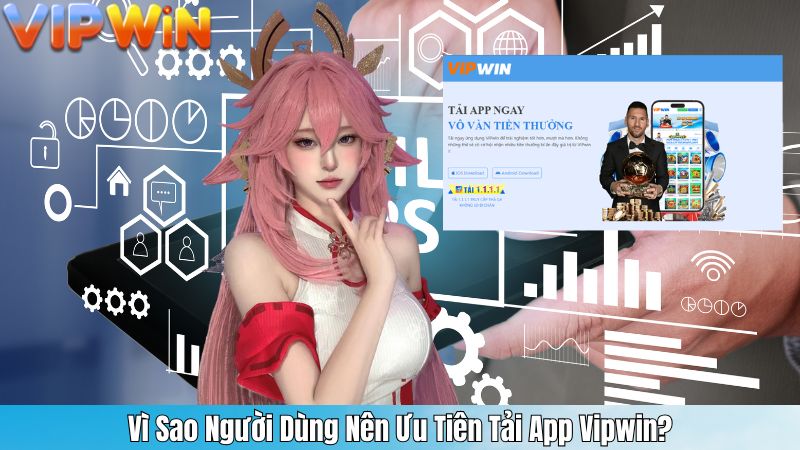 Vì Sao Người Dùng Nên Ưu Tiên Tải App Vipwin?