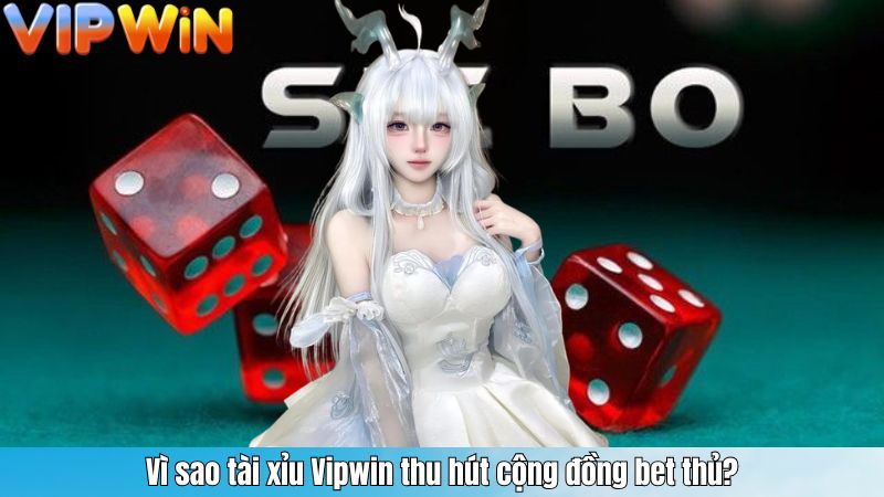 Vì sao tài xỉu Vipwin thu hút cộng đồng bet thủ?