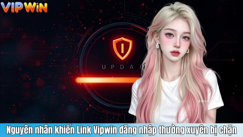 Nguyên nhân khiến Link Vipwin đăng nhập thường xuyên bị chặn